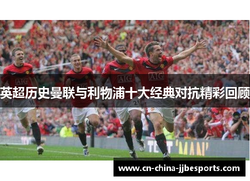 英超历史曼联与利物浦十大经典对抗精彩回顾