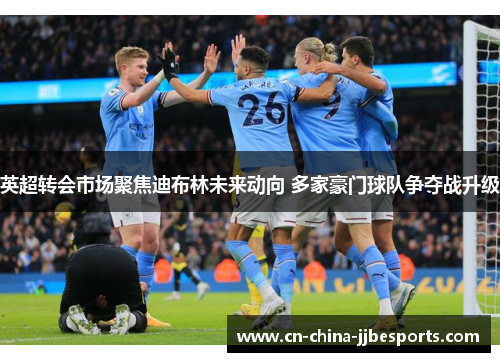 英超转会市场聚焦迪布林未来动向 多家豪门球队争夺战升级