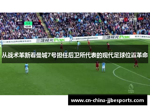 从战术革新看曼城7号担任后卫所代表的现代足球位置革命