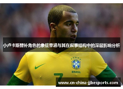 小卢卡斯替补角色的象征意涵与其在叙事结构中的深层影响分析