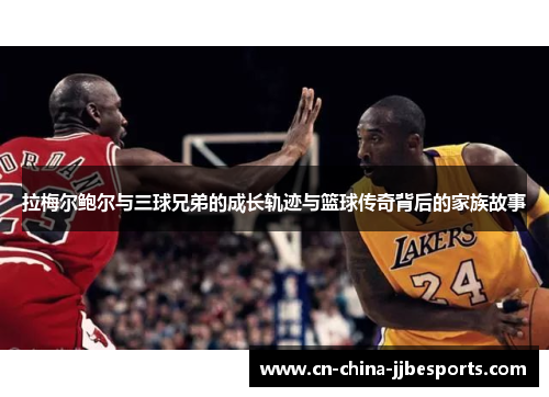 拉梅尔鲍尔与三球兄弟的成长轨迹与篮球传奇背后的家族故事