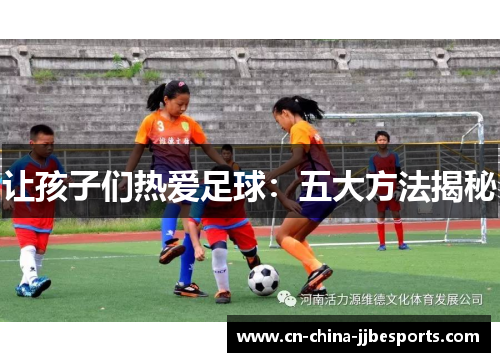 让孩子们热爱足球：五大方法揭秘