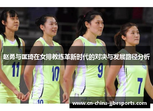 赵勇与匡琦在女排教练革新时代的对决与发展路径分析