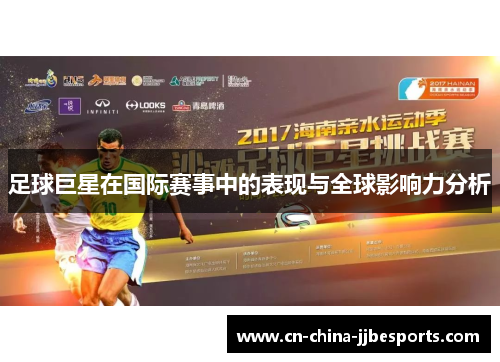 足球巨星在国际赛事中的表现与全球影响力分析 足球巨星在国际赛事中的表现与全球影响力分析