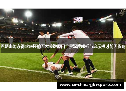 巴萨未能夺得欧联杯的五大关键原因全景深度解析与启示探讨前因影响