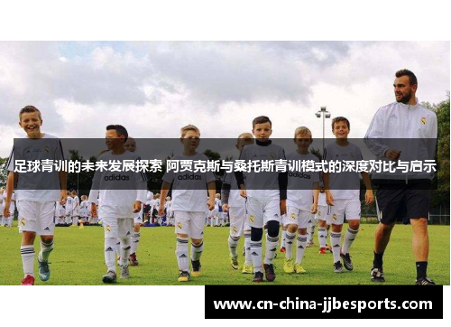 足球青训的未来发展探索 阿贾克斯与桑托斯青训模式的深度对比与启示