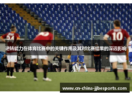 逆转能力在体育比赛中的关键作用及其对比赛结果的深远影响