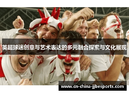 英超球迷创意与艺术表达的多元融合探索与文化展现 英超球迷创意与艺术表达的多元融合探索与文化展现