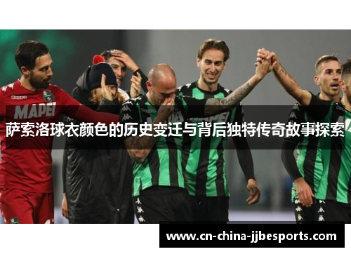 萨索洛球衣颜色的历史变迁与背后独特传奇故事探索 萨索洛球衣颜色的历史变迁与背后独特传奇故事探索