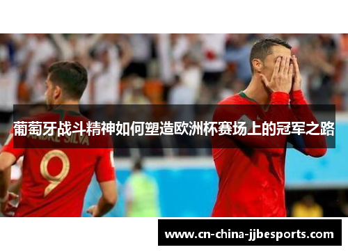 葡萄牙战斗精神如何塑造欧洲杯赛场上的冠军之路 葡萄牙战斗精神如何塑造欧洲杯赛场上的冠军之路