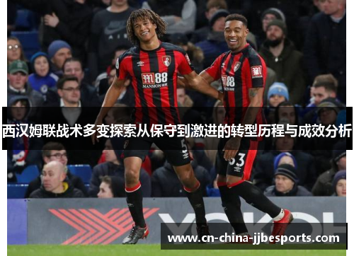 西汉姆联战术多变探索从保守到激进的转型历程与成效分析