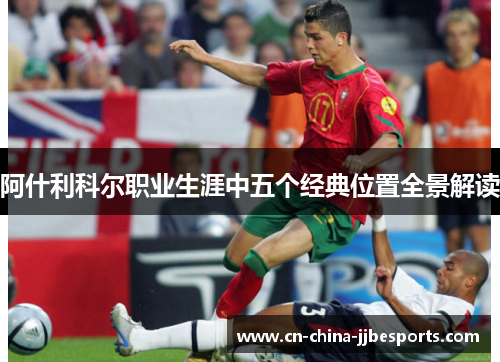阿什利科尔职业生涯中五个经典位置全景解读 阿什利科尔职业生涯中五个经典位置全景解读