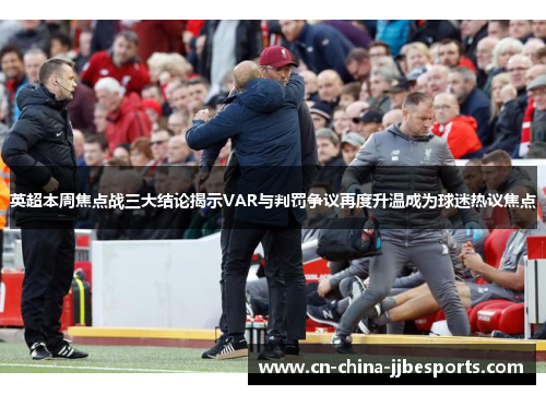 英超本周焦点战三大结论揭示VAR与判罚争议再度升温成为球迷热议焦点