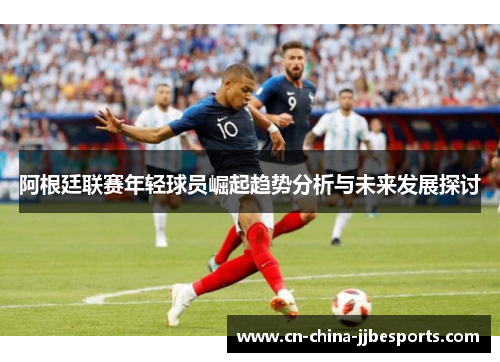 阿根廷联赛年轻球员崛起趋势分析与未来发展探讨 阿根廷联赛年轻球员崛起趋势分析与未来发展探讨