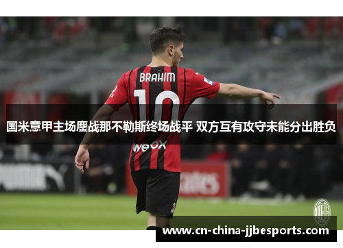 国米意甲主场鏖战那不勒斯终场战平 双方互有攻守未能分出胜负
