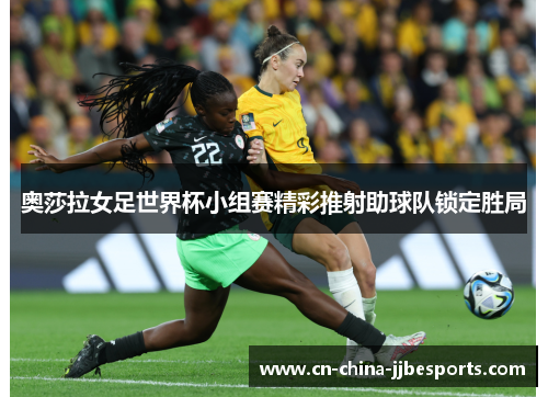 奥莎拉女足世界杯小组赛精彩推射助球队锁定胜局 奥莎拉女足世界杯小组赛精彩推射助球队锁定胜局