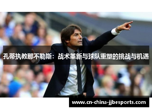 孔蒂执教那不勒斯:战术革新与球队重塑的挑战与机遇 孔蒂执教那不勒斯:战术革新与球队重塑的挑战与机遇