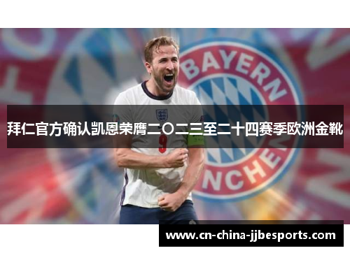 拜仁官方确认凯恩荣膺二〇二三至二十四赛季欧洲金靴 拜仁官方确认凯恩荣膺二〇二三至二十四赛季欧洲金靴