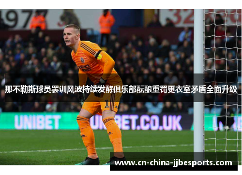 那不勒斯球员罢训风波持续发酵俱乐部酝酿重罚更衣室矛盾全面升级