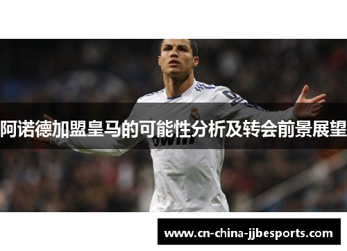 阿诺德加盟皇马的可能性分析及转会前景展望