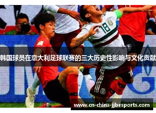 韩国球员在意大利足球联赛的三大历史性影响与文化贡献