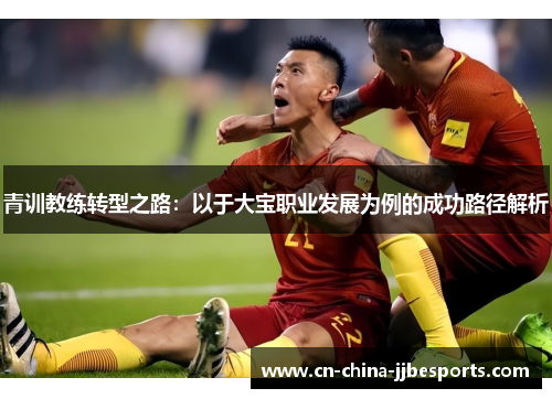青训教练转型之路：以于大宝职业发展为例的成功路径解析