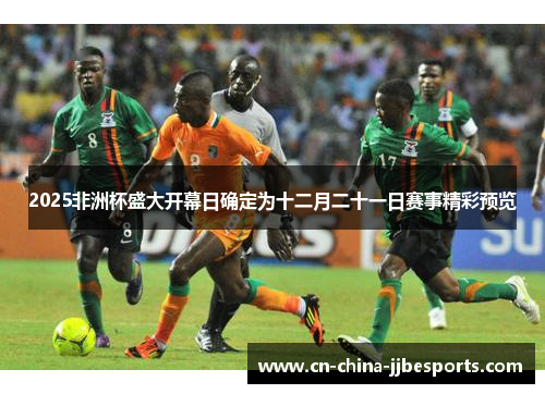 2025非洲杯盛大开幕日确定为十二月二十一日赛事精彩预览