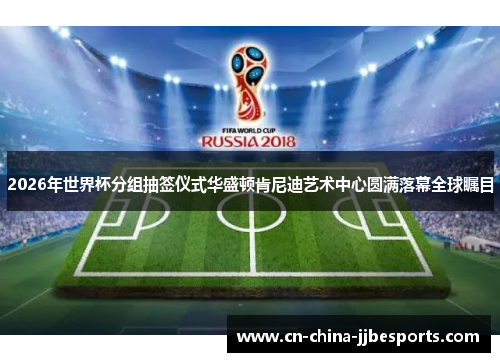 2026年世界杯分组抽签仪式华盛顿肯尼迪艺术中心圆满落幕全球瞩目