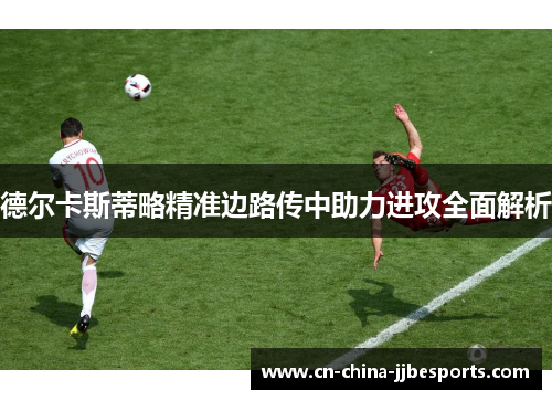 德尔卡斯蒂略精准边路传中助力进攻全面解析