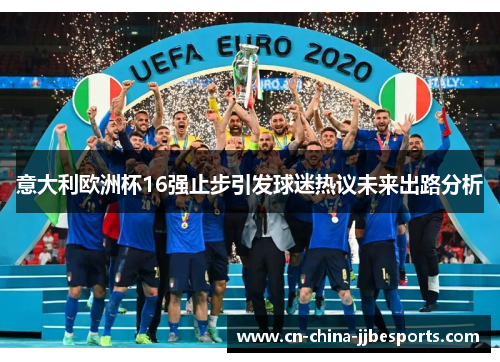 意大利欧洲杯16强止步引发球迷热议未来出路分析