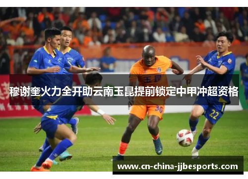 穆谢奎火力全开助云南玉昆提前锁定中甲冲超资格 穆谢奎火力全开助云南玉昆提前锁定中甲冲超资格