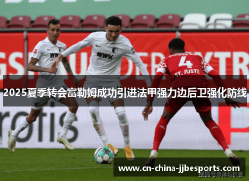 2025夏季转会富勒姆成功引进法甲强力边后卫强化防线 2025夏季转会富勒姆成功引进法甲强力边后卫强化防线
