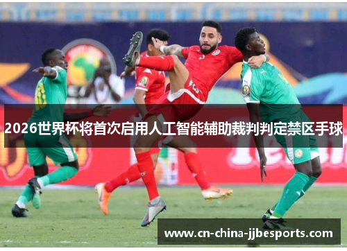 2026世界杯将首次启用人工智能辅助裁判判定禁区手球