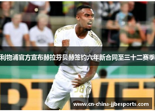 利物浦官方宣布赫拉芬贝赫签约六年新合同至三十二赛季