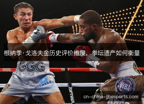 根纳季·戈洛夫金历史评价维度，拳坛遗产如何衡量