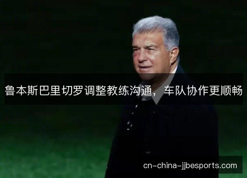 鲁本斯巴里切罗调整教练沟通，车队协作更顺畅